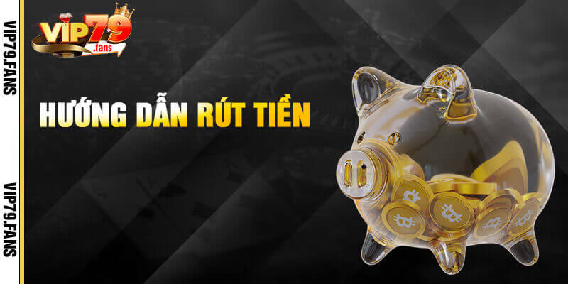 Hướng dẫn rút tiền Vip79 siêu tốc