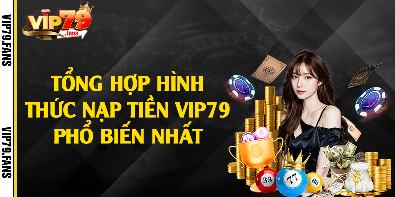 Tổng hợp hình thức nạp tiền Vip79 phổ biến nhất