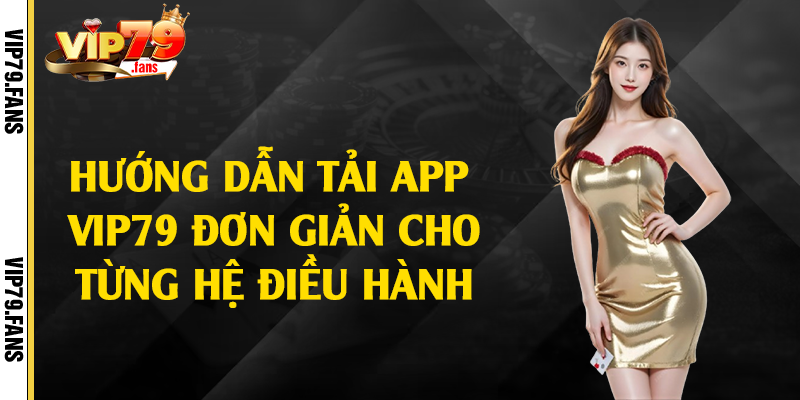 Hướng dẫn tải app Vip79 đơn giản cho từng hệ điều hành