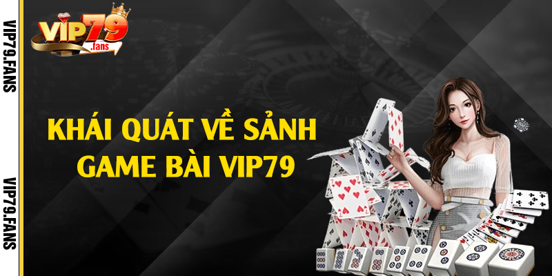 Khái quát về sảnh game bài Vip79