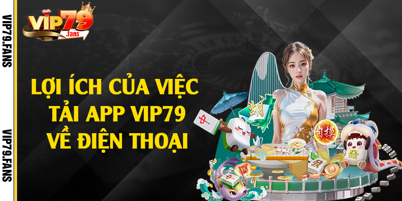 Lợi ích của việc tải app Vip79 về điện thoại