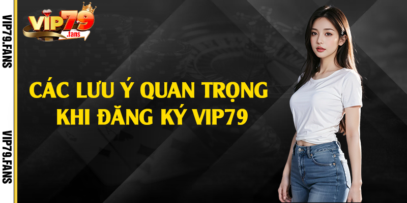 Các lưu ý quan trọng khi đăng ký Vip79