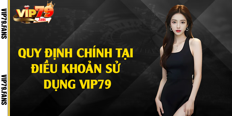 Quy định chính tại điều khoản sử dụng Vip79