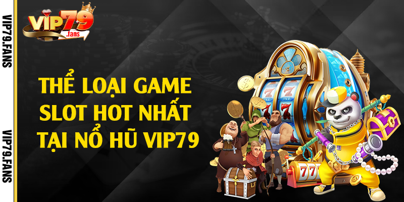 Thể loại game slot hot nhất tại nổ hũ Vip79