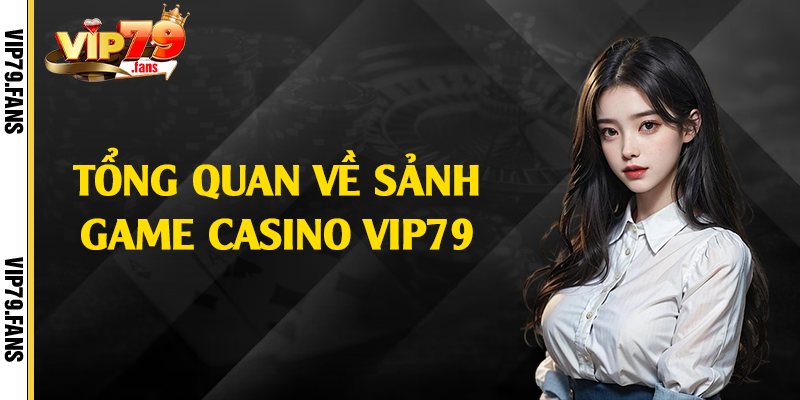 Tổng quan về sảnh game casino Vip79